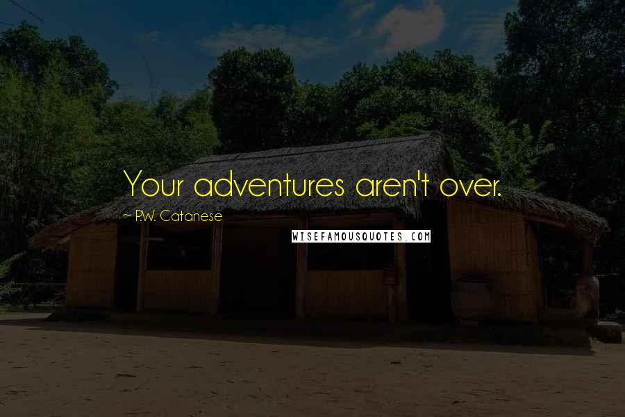 P.W. Catanese Quotes: Your adventures aren't over.