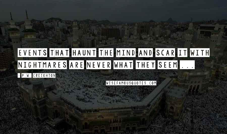 P.W. Creighton Quotes: Events That Haunt The Mind And Scar It With Nightmares Are Never What They Seem ...