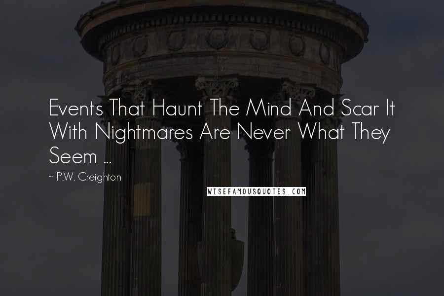 P.W. Creighton Quotes: Events That Haunt The Mind And Scar It With Nightmares Are Never What They Seem ...