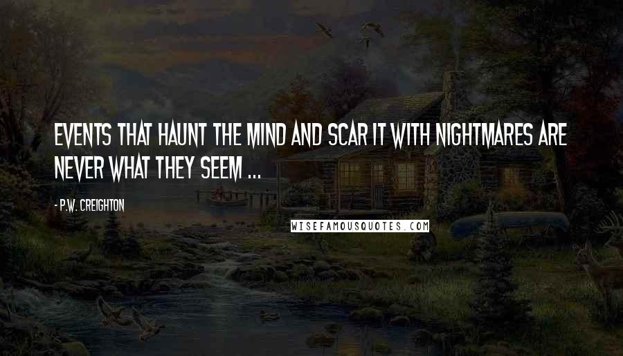 P.W. Creighton Quotes: Events That Haunt The Mind And Scar It With Nightmares Are Never What They Seem ...