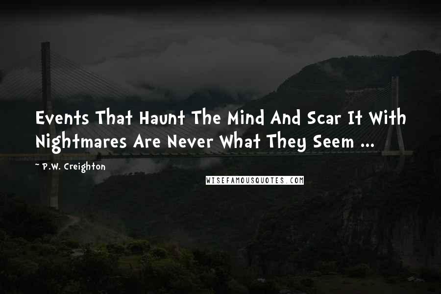 P.W. Creighton Quotes: Events That Haunt The Mind And Scar It With Nightmares Are Never What They Seem ...