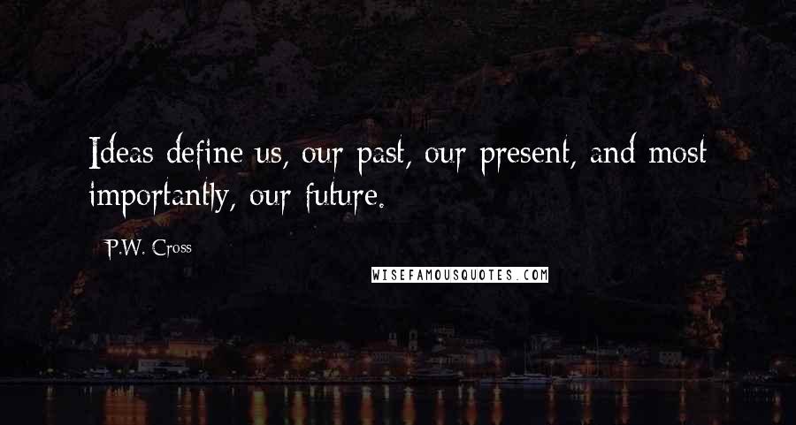 P.W. Cross Quotes: Ideas define us, our past, our present, and most importantly, our future.