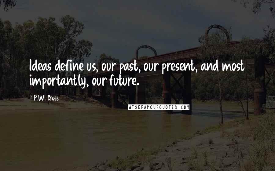 P.W. Cross Quotes: Ideas define us, our past, our present, and most importantly, our future.