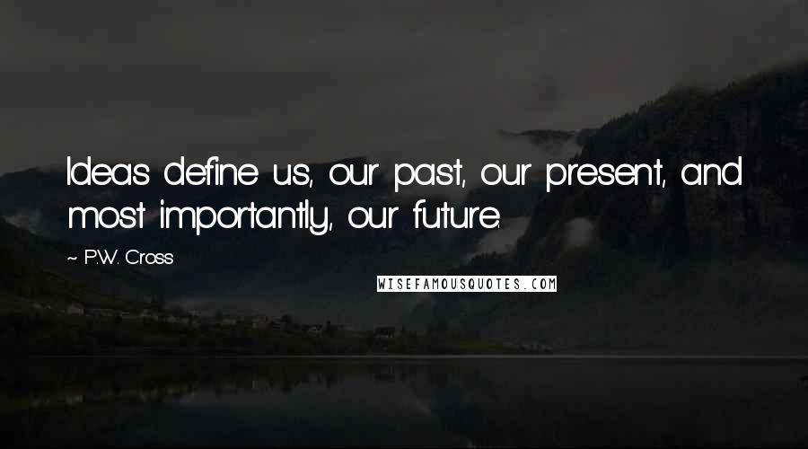 P.W. Cross Quotes: Ideas define us, our past, our present, and most importantly, our future.