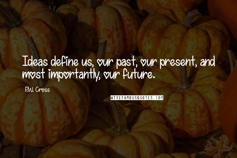 P.W. Cross Quotes: Ideas define us, our past, our present, and most importantly, our future.
