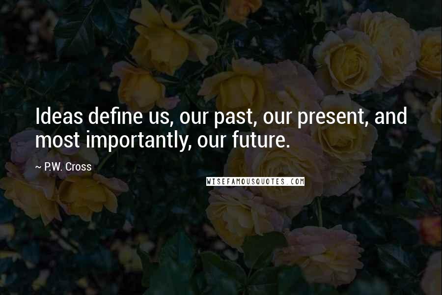 P.W. Cross Quotes: Ideas define us, our past, our present, and most importantly, our future.