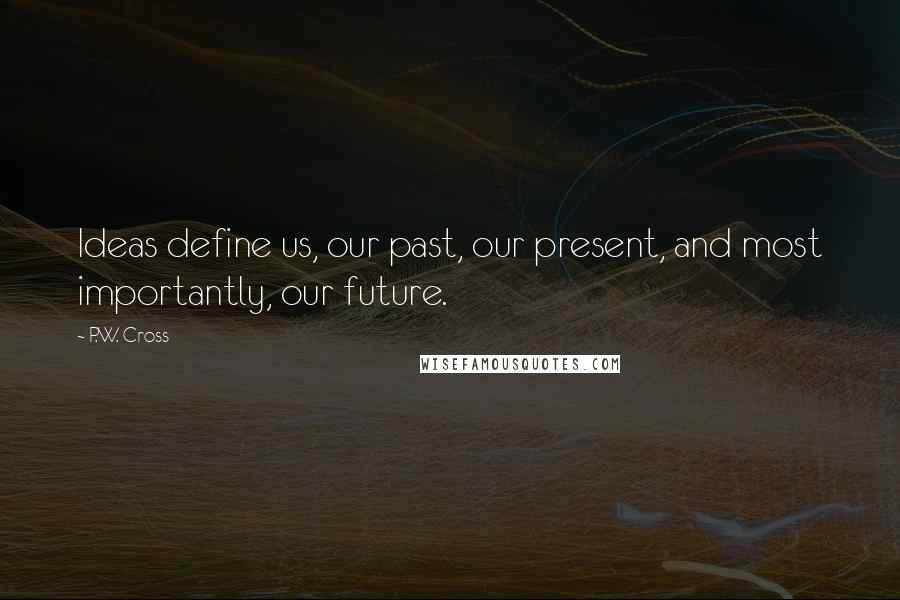 P.W. Cross Quotes: Ideas define us, our past, our present, and most importantly, our future.