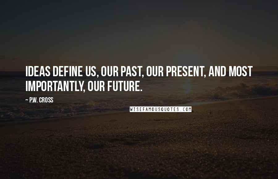 P.W. Cross Quotes: Ideas define us, our past, our present, and most importantly, our future.