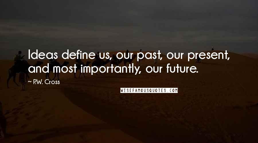 P.W. Cross Quotes: Ideas define us, our past, our present, and most importantly, our future.