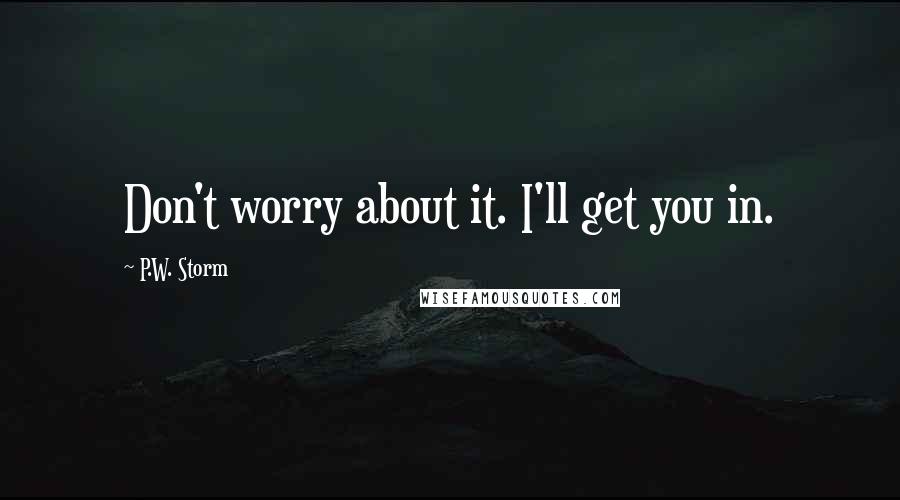 P.W. Storm Quotes: Don't worry about it. I'll get you in.