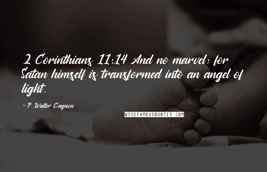 P. Walter Gagnon Quotes: 2 Corinthians 11:14 And no marvel; for Satan himself is transformed into an angel of light.