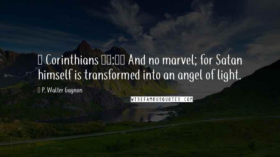 P. Walter Gagnon Quotes: 2 Corinthians 11:14 And no marvel; for Satan himself is transformed into an angel of light.