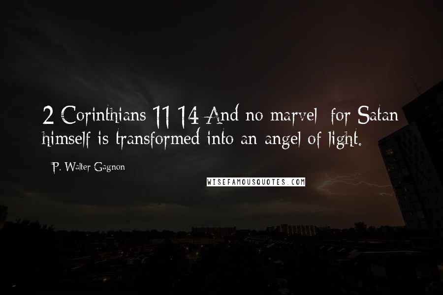 P. Walter Gagnon Quotes: 2 Corinthians 11:14 And no marvel; for Satan himself is transformed into an angel of light.