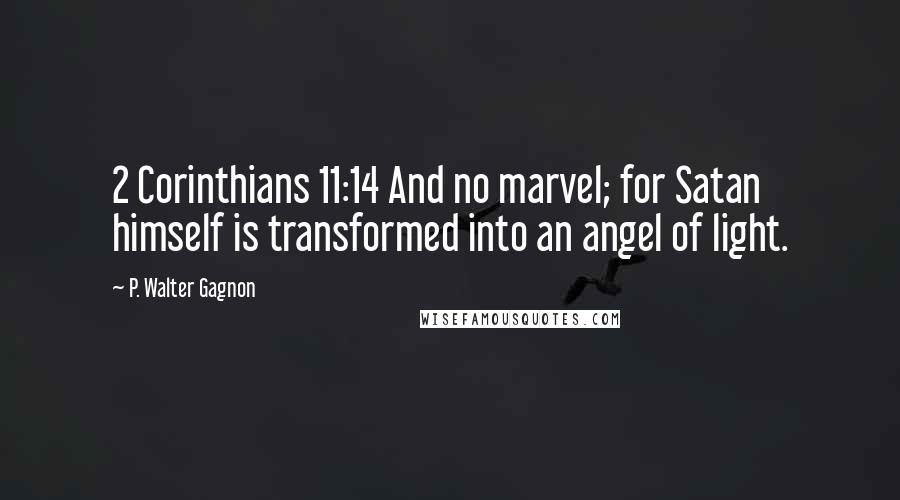 P. Walter Gagnon Quotes: 2 Corinthians 11:14 And no marvel; for Satan himself is transformed into an angel of light.