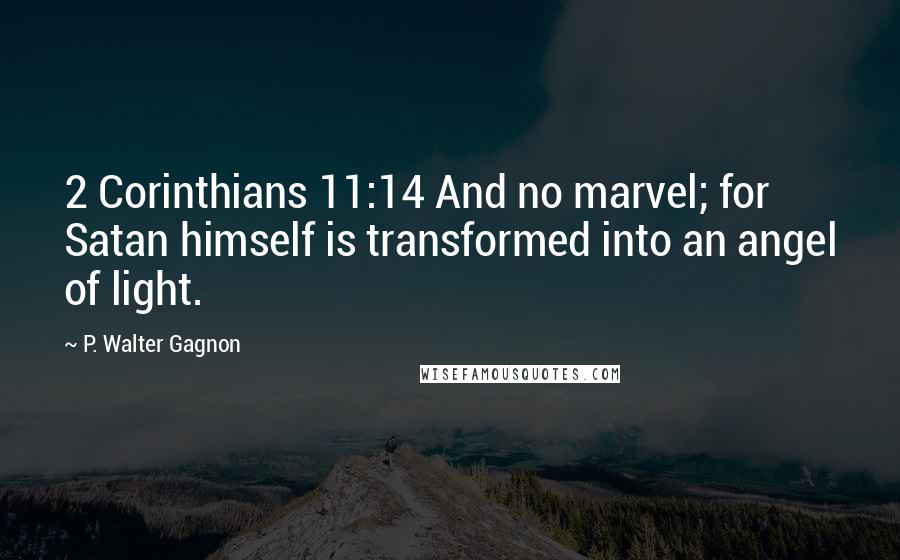 P. Walter Gagnon Quotes: 2 Corinthians 11:14 And no marvel; for Satan himself is transformed into an angel of light.