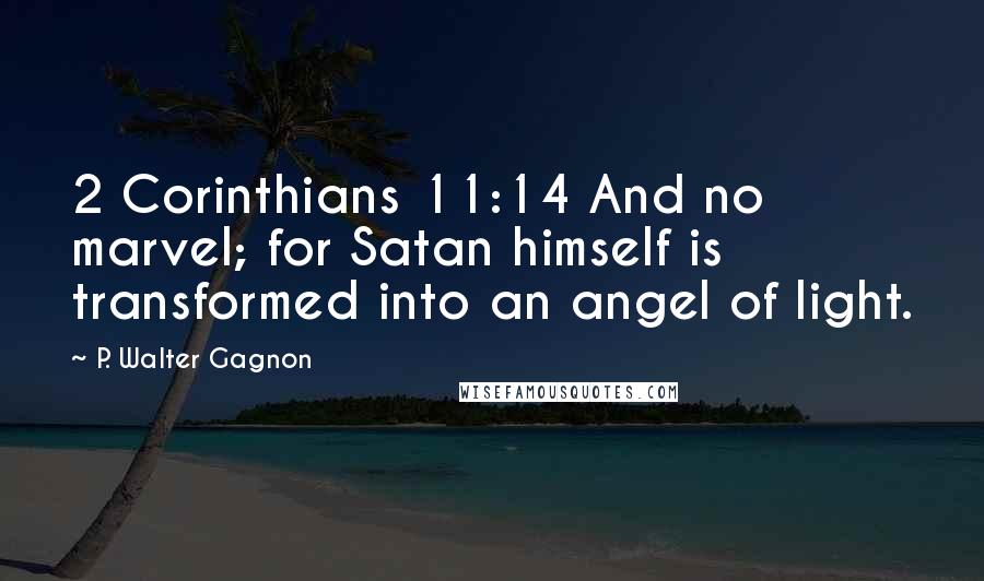 P. Walter Gagnon Quotes: 2 Corinthians 11:14 And no marvel; for Satan himself is transformed into an angel of light.