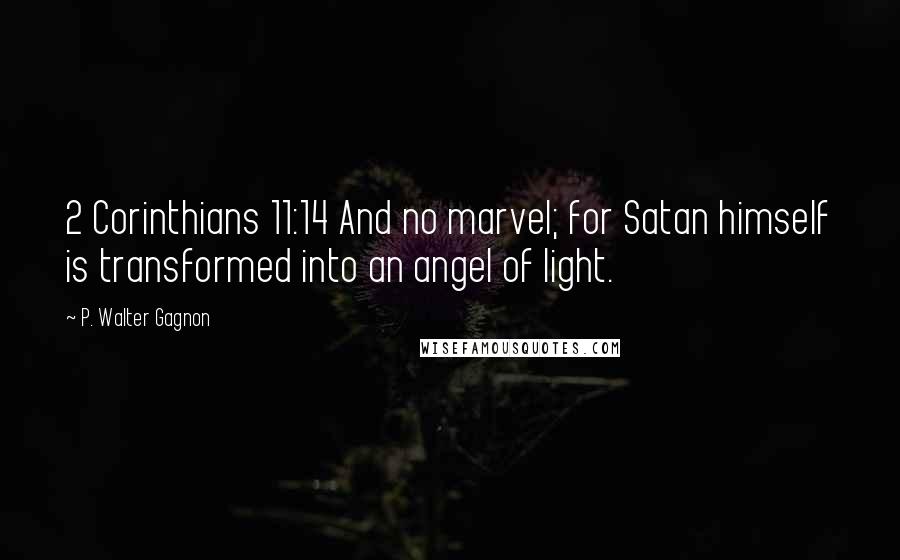 P. Walter Gagnon Quotes: 2 Corinthians 11:14 And no marvel; for Satan himself is transformed into an angel of light.