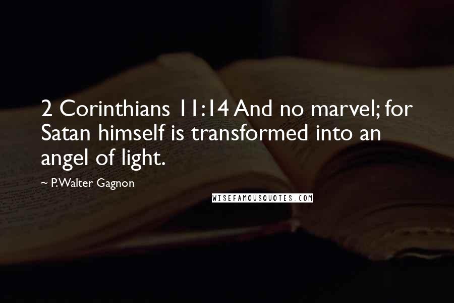 P. Walter Gagnon Quotes: 2 Corinthians 11:14 And no marvel; for Satan himself is transformed into an angel of light.