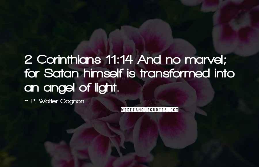 P. Walter Gagnon Quotes: 2 Corinthians 11:14 And no marvel; for Satan himself is transformed into an angel of light.