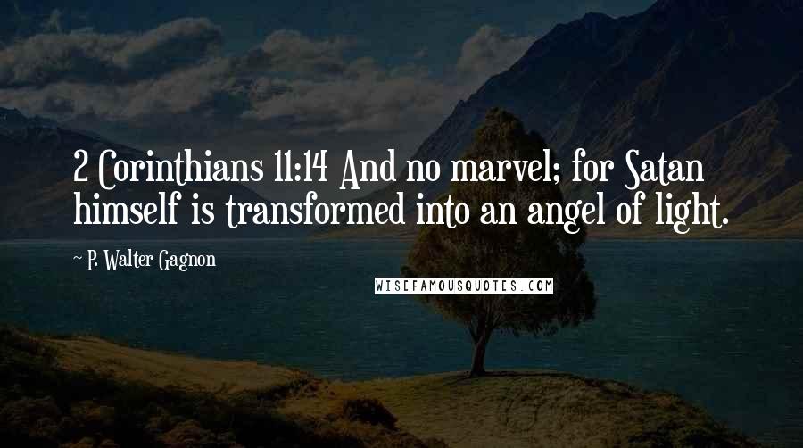 P. Walter Gagnon Quotes: 2 Corinthians 11:14 And no marvel; for Satan himself is transformed into an angel of light.