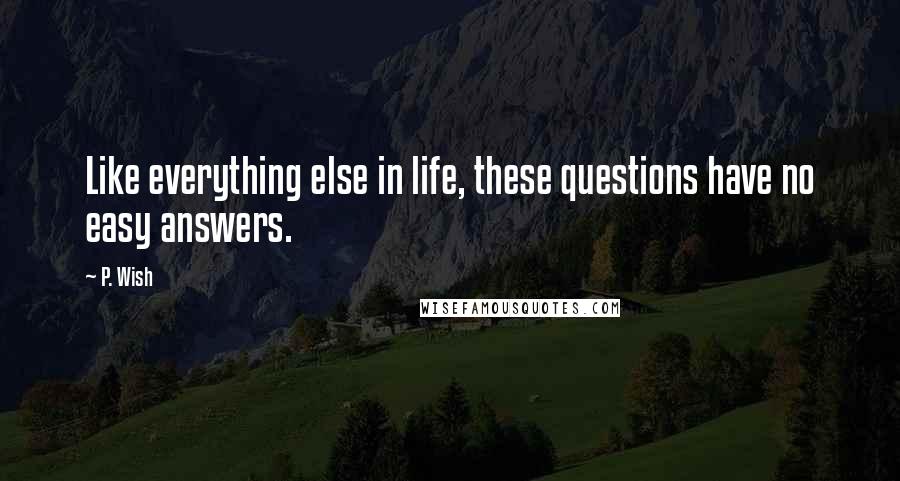 P. Wish Quotes: Like everything else in life, these questions have no easy answers.