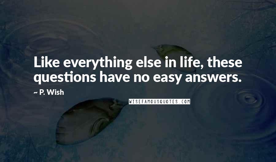 P. Wish Quotes: Like everything else in life, these questions have no easy answers.