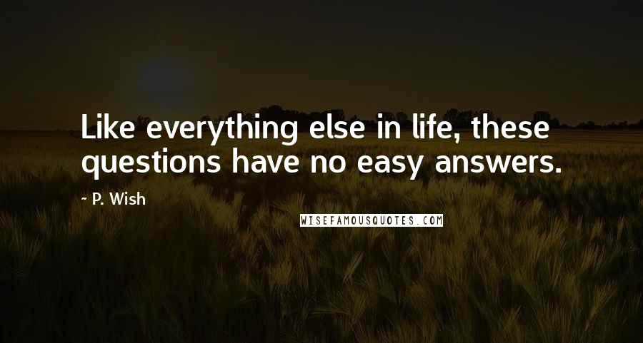 P. Wish Quotes: Like everything else in life, these questions have no easy answers.