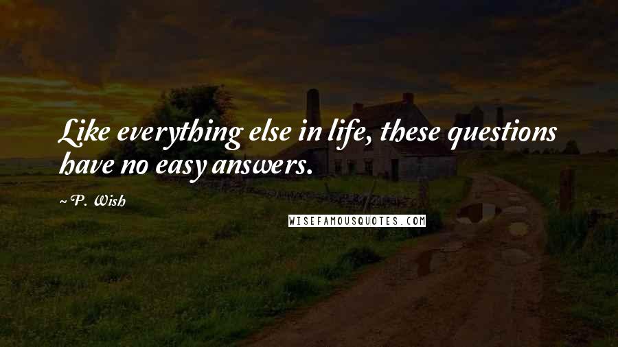 P. Wish Quotes: Like everything else in life, these questions have no easy answers.