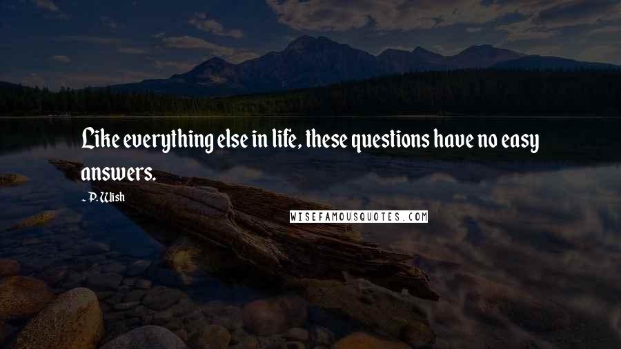 P. Wish Quotes: Like everything else in life, these questions have no easy answers.