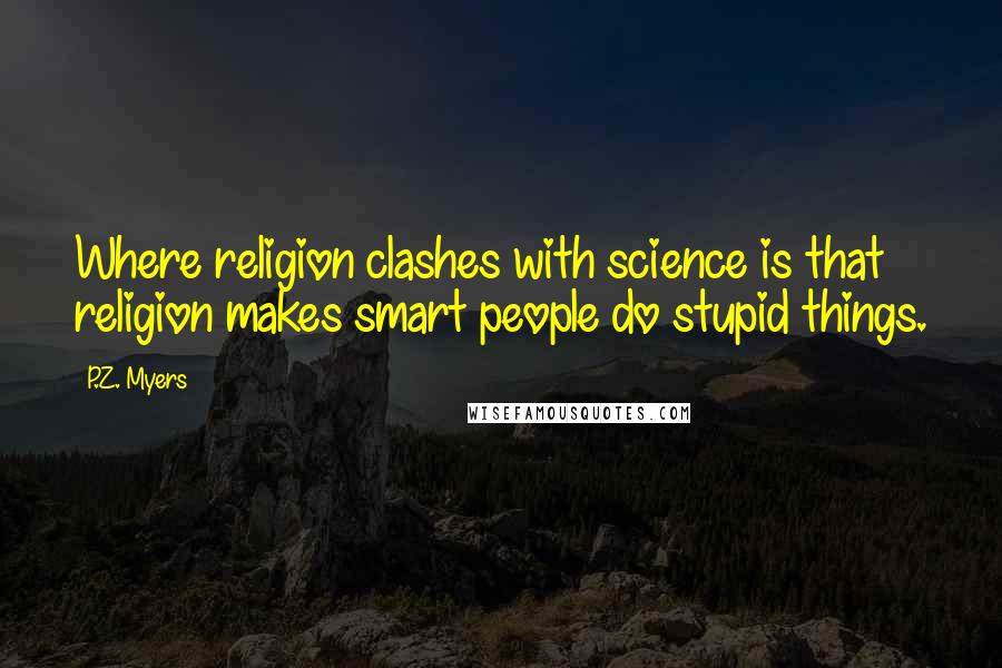 P.Z. Myers Quotes: Where religion clashes with science is that religion makes smart people do stupid things.