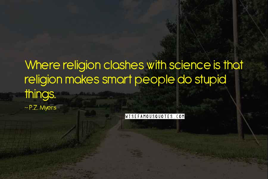 P.Z. Myers Quotes: Where religion clashes with science is that religion makes smart people do stupid things.