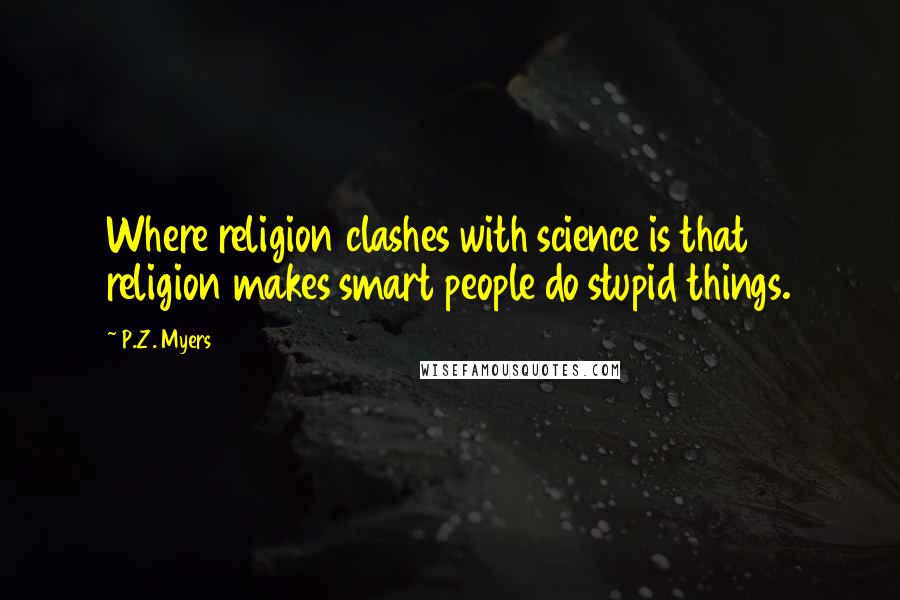 P.Z. Myers Quotes: Where religion clashes with science is that religion makes smart people do stupid things.