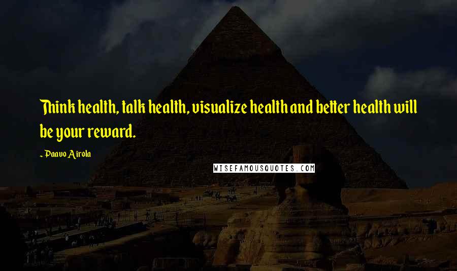 Paavo Airola Quotes: Think health, talk health, visualize health and better health will be your reward.