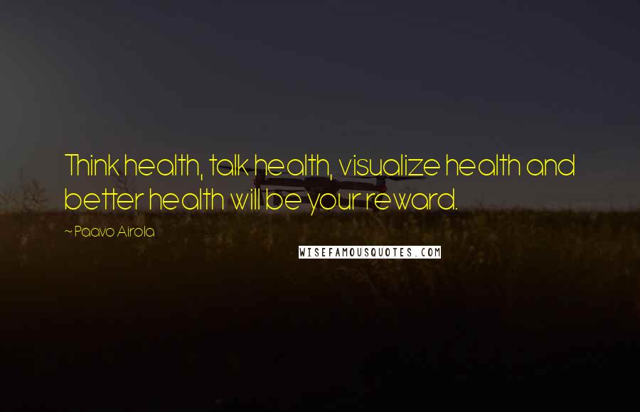 Paavo Airola Quotes: Think health, talk health, visualize health and better health will be your reward.