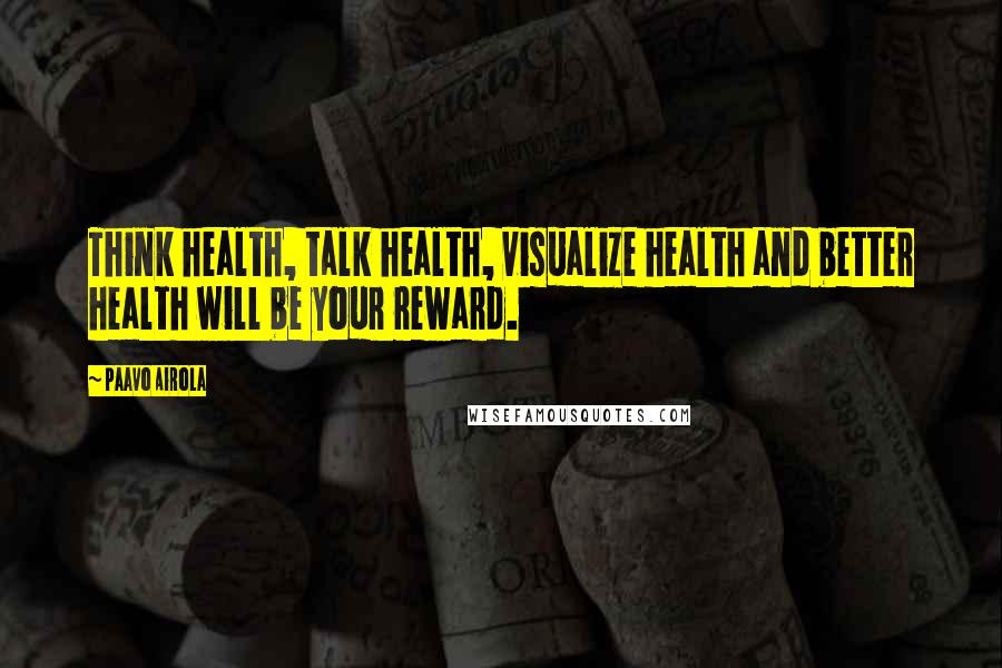 Paavo Airola Quotes: Think health, talk health, visualize health and better health will be your reward.