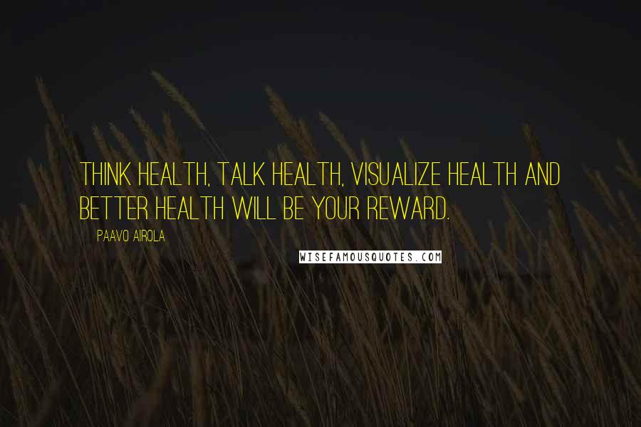 Paavo Airola Quotes: Think health, talk health, visualize health and better health will be your reward.