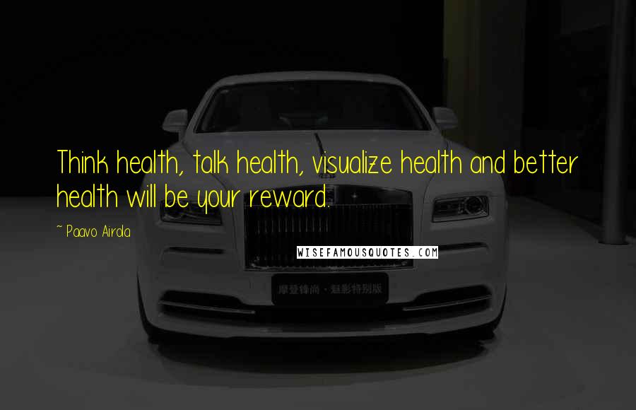 Paavo Airola Quotes: Think health, talk health, visualize health and better health will be your reward.