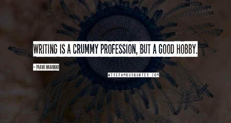 Paavo Haavikko Quotes: Writing is a crummy profession, but a good hobby.