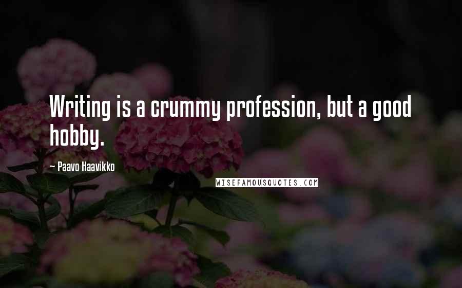 Paavo Haavikko Quotes: Writing is a crummy profession, but a good hobby.