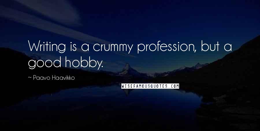 Paavo Haavikko Quotes: Writing is a crummy profession, but a good hobby.