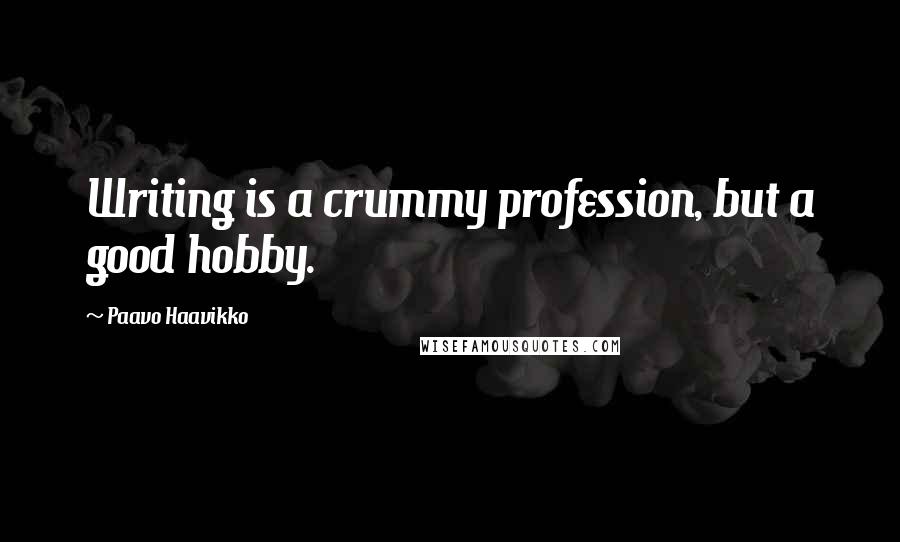 Paavo Haavikko Quotes: Writing is a crummy profession, but a good hobby.