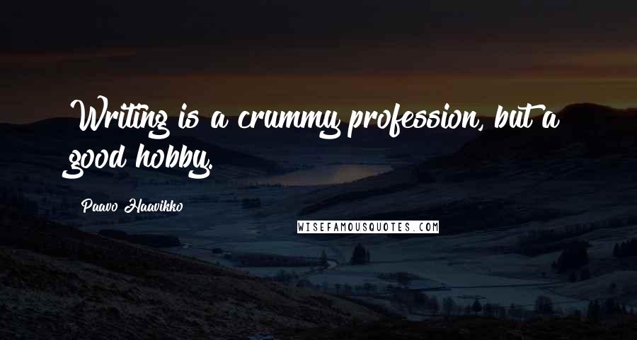 Paavo Haavikko Quotes: Writing is a crummy profession, but a good hobby.