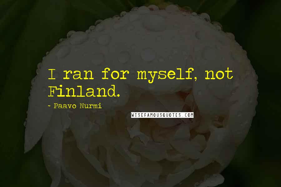 Paavo Nurmi Quotes: I ran for myself, not Finland.