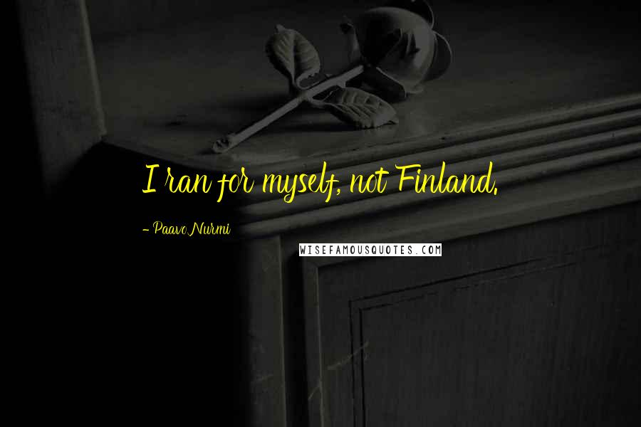 Paavo Nurmi Quotes: I ran for myself, not Finland.