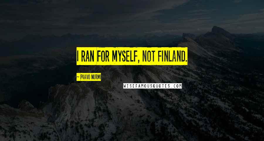 Paavo Nurmi Quotes: I ran for myself, not Finland.