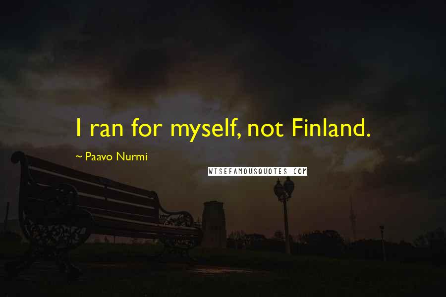 Paavo Nurmi Quotes: I ran for myself, not Finland.