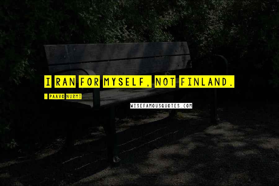 Paavo Nurmi Quotes: I ran for myself, not Finland.