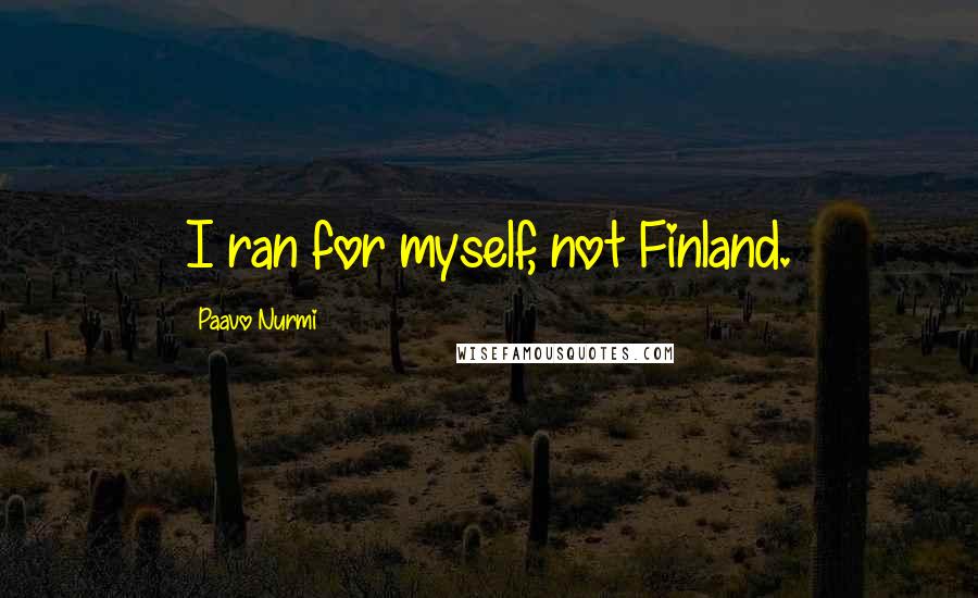 Paavo Nurmi Quotes: I ran for myself, not Finland.