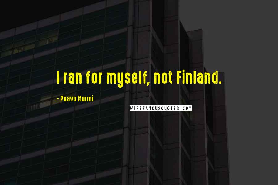 Paavo Nurmi Quotes: I ran for myself, not Finland.