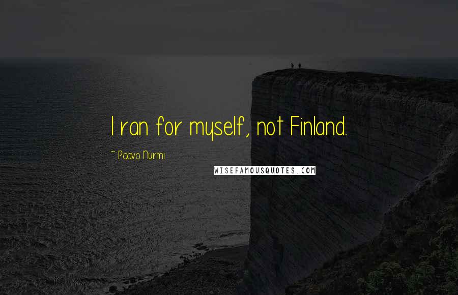 Paavo Nurmi Quotes: I ran for myself, not Finland.